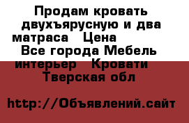 Продам кровать двухъярусную и два матраса › Цена ­ 15 000 - Все города Мебель, интерьер » Кровати   . Тверская обл.